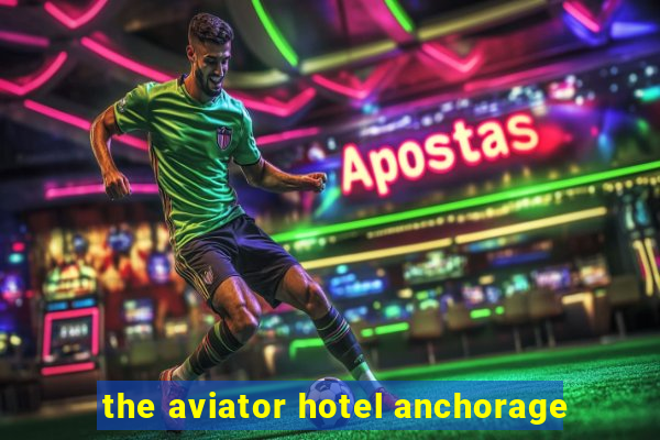 the aviator hotel anchorage